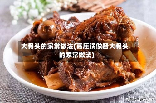 大骨头的家常做法(高压锅做酱大骨头的家常做法)