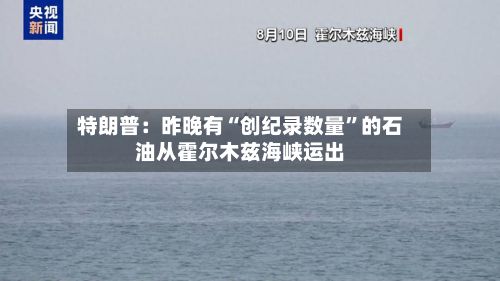 特朗普：昨晚有“创纪录数量”的石油从霍尔木兹海峡运出-第2张图片