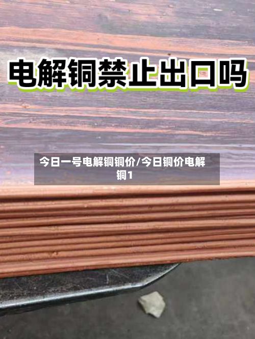 今日一号电解铜铜价/今日铜价电解铜1-第3张图片