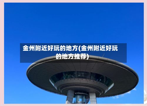 金州附近好玩的地方(金州附近好玩的地方推荐)