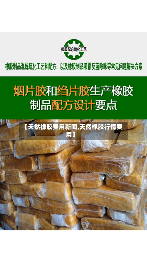 【天然橡胶费用新闻,天然橡胶行情费用】
