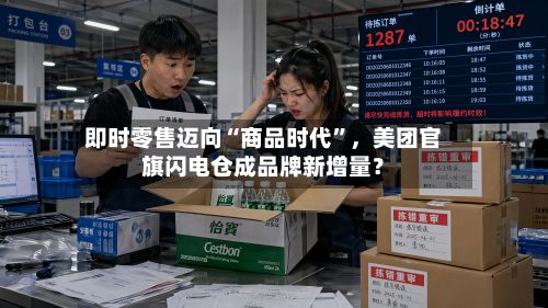 即时零售迈向“商品时代”	，美团官旗闪电仓成品牌新增量？-第1张图片