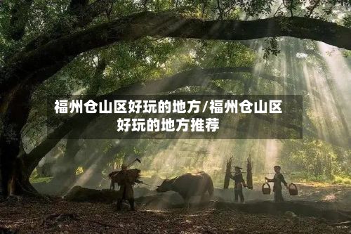 福州仓山区好玩的地方/福州仓山区好玩的地方推荐