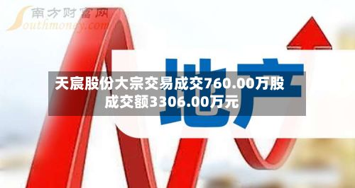 天宸股份大宗交易成交760.00万股 成交额3306.00万元