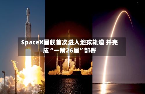 SpaceX星舰首次进入地球轨道 并完成“一箭26星”部署-第1张图片
