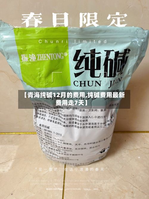 【青海纯碱12月的费用,纯碱费用最新费用走7天】