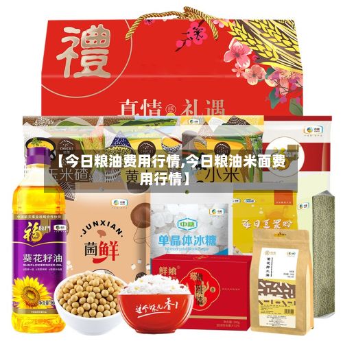 【今日粮油费用行情,今日粮油米面费用行情】
