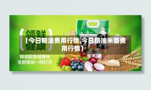 【今日粮油费用行情,今日粮油米面费用行情】-第3张图片