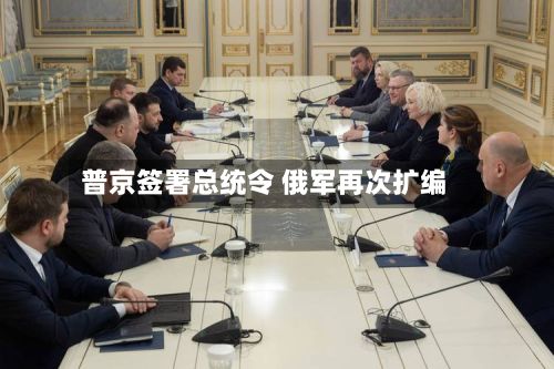 普京签署总统令 俄军再次扩编-第2张图片