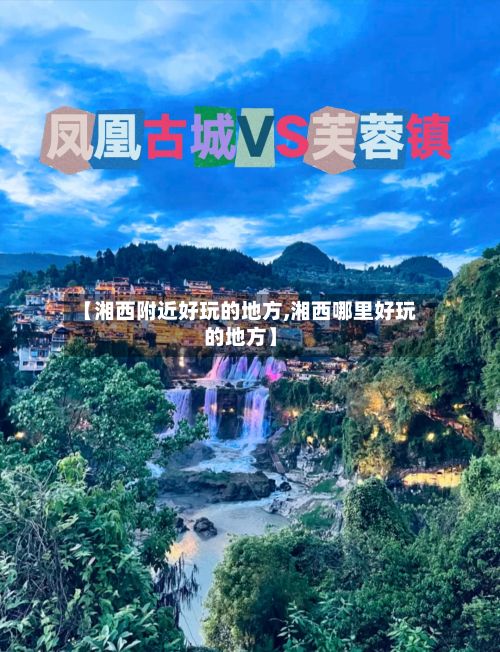 【湘西附近好玩的地方,湘西哪里好玩的地方】-第2张图片