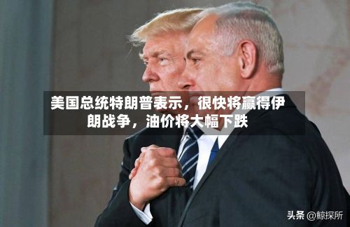 美国总统特朗普表示，很快将赢得伊朗战争，油价将大幅下跌
