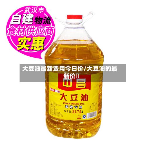 大豆油最新费用今日价/大豆油的最新价挌