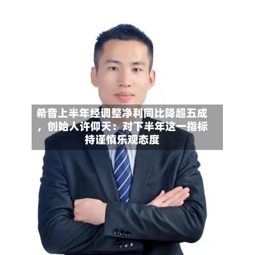 希音上半年经调整净利同比降超五成，创始人许仰天：对下半年这一指标持谨慎乐观态度-第3张图片