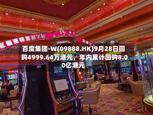 百度集团-W(09888.HK)9月28日回购4999.64万港元，年内累计回购8.00亿港元-第3张图片
