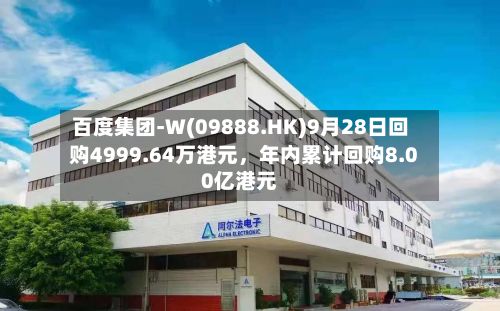 百度集团-W(09888.HK)9月28日回购4999.64万港元，年内累计回购8.00亿港元-第2张图片