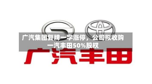 广汽集团复牌一字涨停	，公司拟收购一汽丰田50%股权-第3张图片