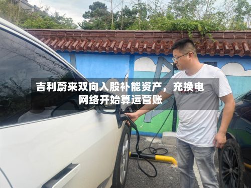 吉利蔚来双向入股补能资产，充换电网络开始算运营账-第2张图片