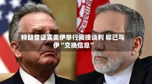 特朗普证实美伊举行间接谈判 称已与伊“交换信息	”-第3张图片