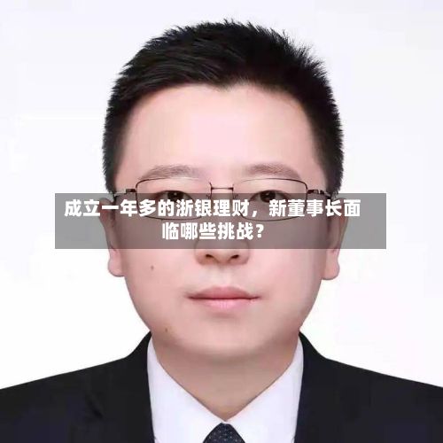 成立一年多的浙银理财，新董事长面临哪些挑战？-第1张图片