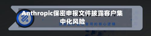 Anthropic保密申报文件披露客户集中化风险
