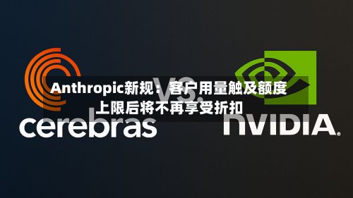 Anthropic新规：客户用量触及额度上限后将不再享受折扣-第2张图片