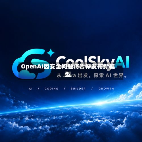 OpenAI因安全问题将暂停发布新模型