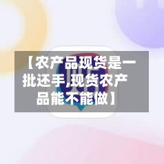 【农产品现货是一批还手,现货农产品能不能做】