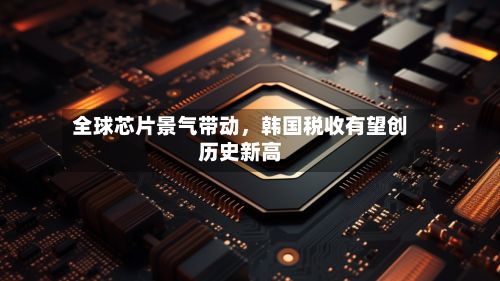 全球芯片景气带动，韩国税收有望创历史新高-第2张图片