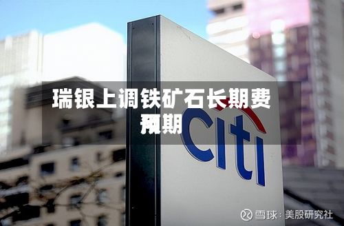 瑞银上调铁矿石长期费用预期