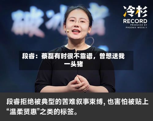 段睿：蔡磊有时很不靠谱	，曾想送我一头猪-第3张图片