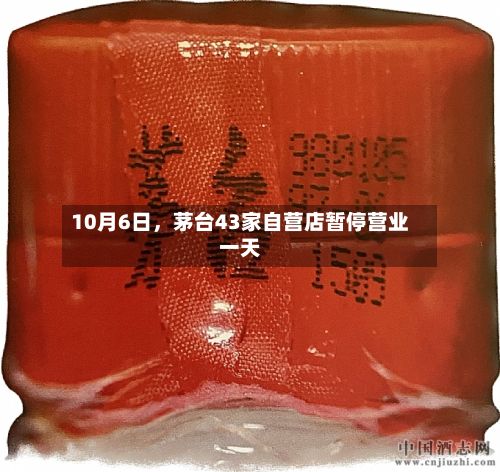 10月6日	，茅台43家自营店暂停营业一天-第1张图片
