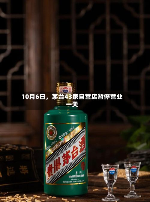10月6日，茅台43家自营店暂停营业一天-第3张图片