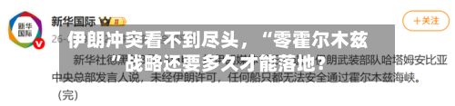 伊朗冲突看不到尽头，“零霍尔木兹	”战略还要多久才能落地？-第1张图片