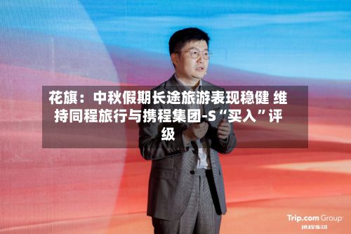 花旗：中秋假期长途旅游表现稳健 维持同程旅行与携程集团-S“买入”评级-第1张图片