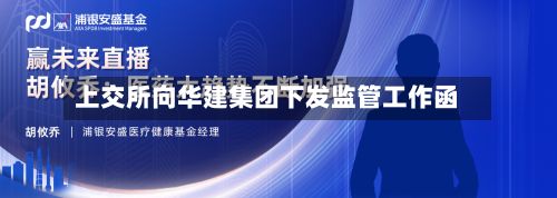 上交所向华建集团下发监管工作函