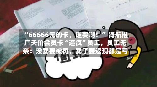 “66666元的卡，谁要啊！” 海航推广天价会员卡“逼疯”员工	，员工无奈：没卖要被罚，卖了要返现都是亏-第1张图片