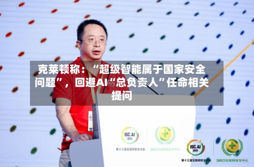 克莱顿称：“超级智能属于国家安全问题”，回避AI“总负责人	”任命相关提问-第2张图片