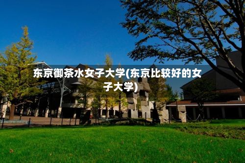 东京御茶水女子大学(东京比较好的女子大学)