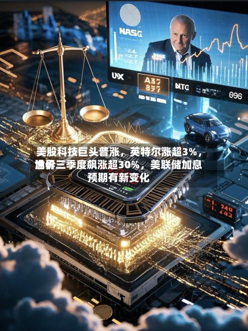美股科技巨头普涨，英特尔涨超3%，世界油价三季度飙涨超30%，美联储加息预期有新变化