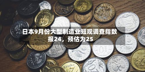 日本9月份大型制造业短观调查指数报24	，预估为25-第2张图片