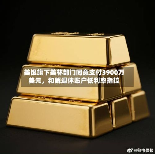 美银旗下美林部门同意支付3900万美元，和解退休账户低利率指控-第2张图片