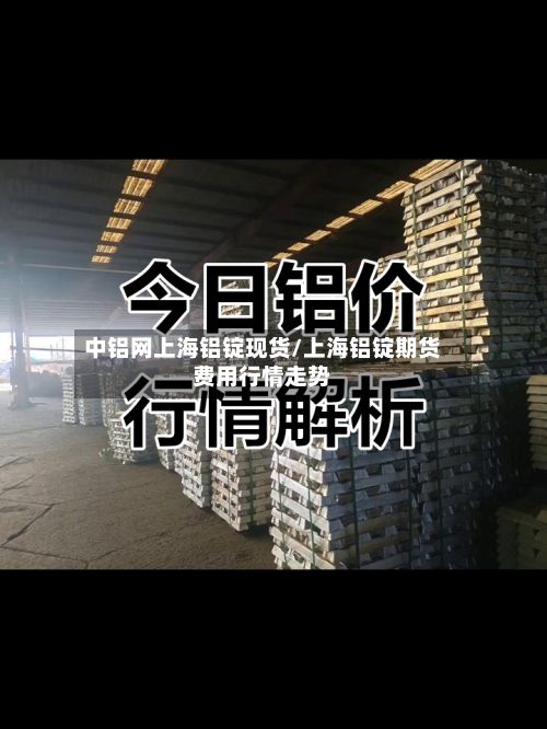 中铝网上海铝锭现货/上海铝锭期货费用行情走势