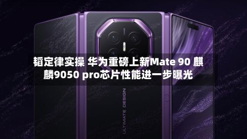 韬定律实操 华为重磅上新Mate 90 麒麟9050 pro芯片性能进一步曝光-第2张图片