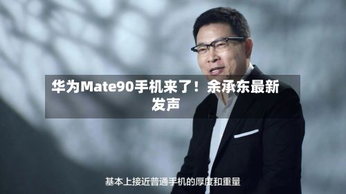 华为Mate90手机来了!余承东最新发声-第2张图片