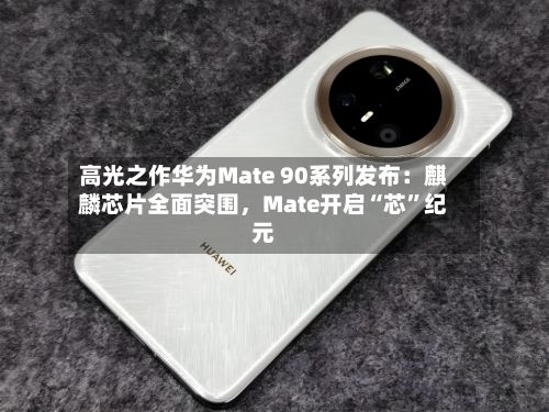 高光之作华为Mate 90系列发布：麒麟芯片全面突围，Mate开启“芯”纪元-第2张图片