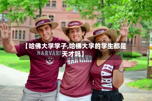 【哈佛大学学子,哈佛大学的学生都是天才吗】-第2张图片