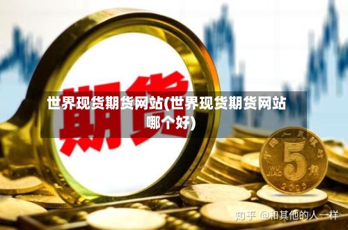 世界现货期货网站(世界现货期货网站哪个好)