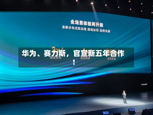 华为、赛力斯	，官宣新五年合作！-第2张图片
