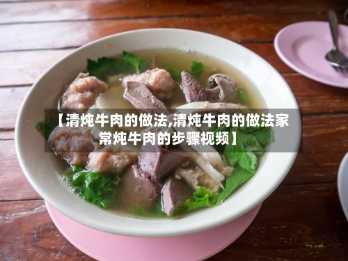 【清炖牛肉的做法,清炖牛肉的做法家常炖牛肉的步骤视频】-第2张图片