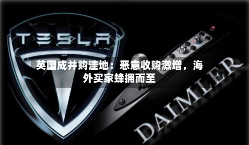 英国成并购洼地：恶意收购激增	，海外买家蜂拥而至-第2张图片